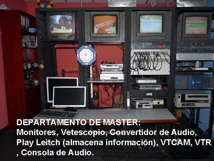 DEPARTAMENTO DE MASTER: Monitores, Vetescopio, Convertidor de Audio, Play Leitch (almacena información), VTCAM, VTR