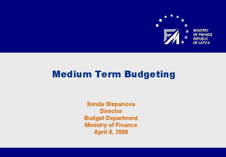 Medium Term Budgeting Ilonda Stepanova Director Budget Department Ministry of Finance April 8, 2008