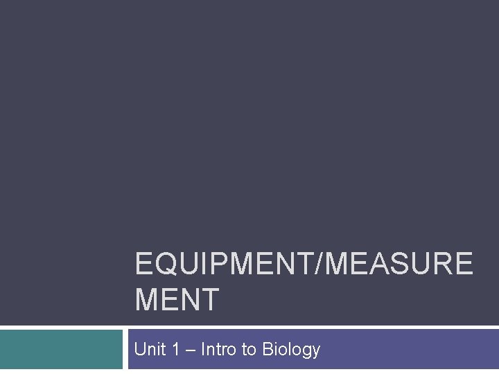 EQUIPMENT/MEASURE MENT Unit 1 – Intro to Biology 