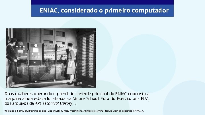 ENIAC, considerado o primeiro computador Duas mulheres operando o painel de controle principal do