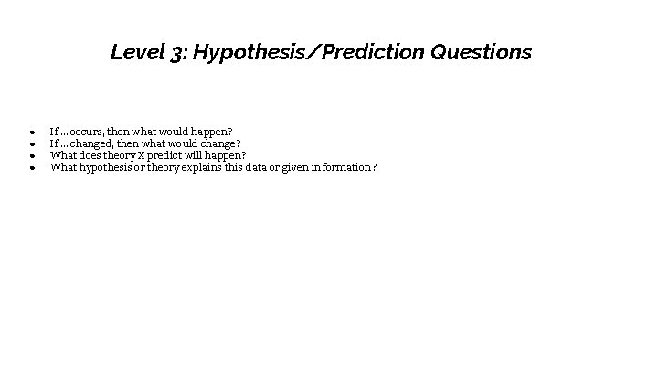 Level 3: Hypothesis/Prediction Questions ● ● If … occurs, then what would happen? If