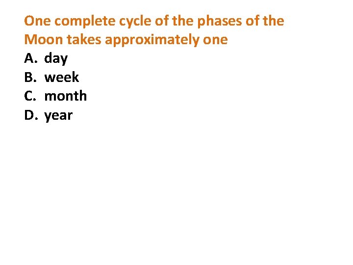 One complete cycle of the phases of the Moon takes approximately one A. day One complete cycle of the phases of the Moon takes approximately one A. day