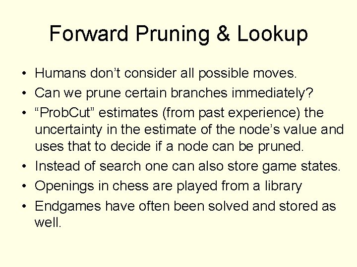 Forward Pruning & Lookup • Humans don’t consider all possible moves. • Can we