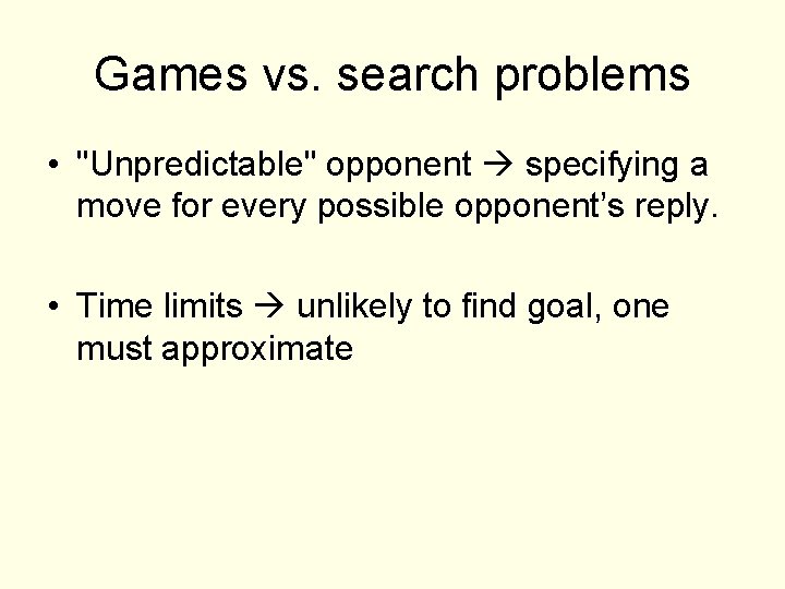 Games vs. search problems • "Unpredictable" opponent specifying a move for every possible opponent’s