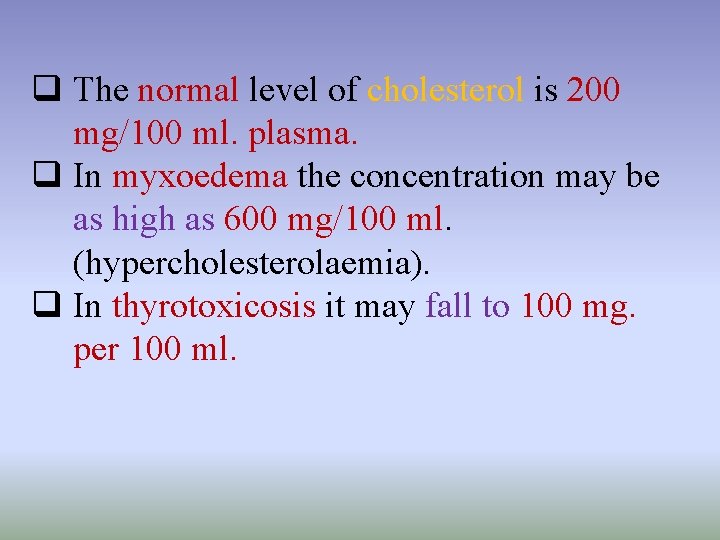 q The normal level of cholesterol is 200 mg/100 ml. plasma. q In myxoedema q The normal level of cholesterol is 200 mg/100 ml. plasma. q In myxoedema