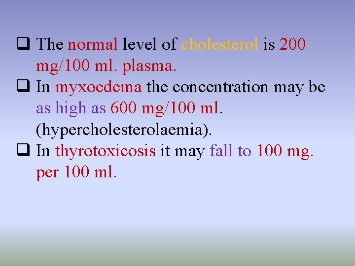 q The normal level of cholesterol is 200 mg/100 ml. plasma. q In myxoedema