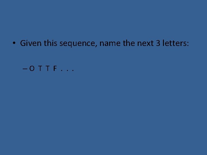  • Given this sequence, name the next 3 letters: –O T T F.