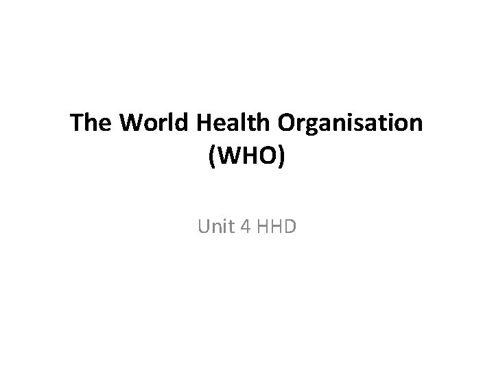 The World Health Organisation (WHO) Unit 4 HHD 