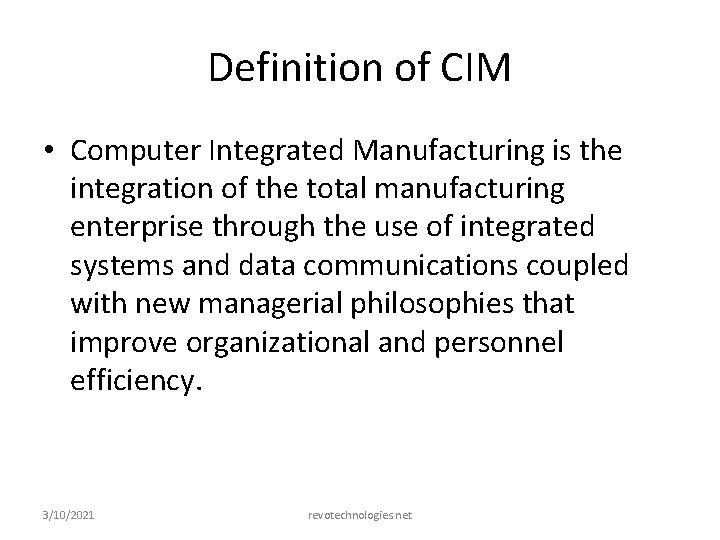 Definition of CIM • Computer Integrated Manufacturing is the integration of the total manufacturing