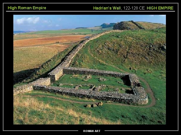 High Roman Empire Hadrian’s Wall, 122 -128 CE HIGH EMPIRE ROMAN ART 