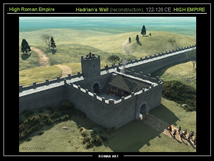 High Roman Empire Hadrian’s Wall (reconstruction), 122 -128 CE HIGH EMPIRE ROMAN ART 