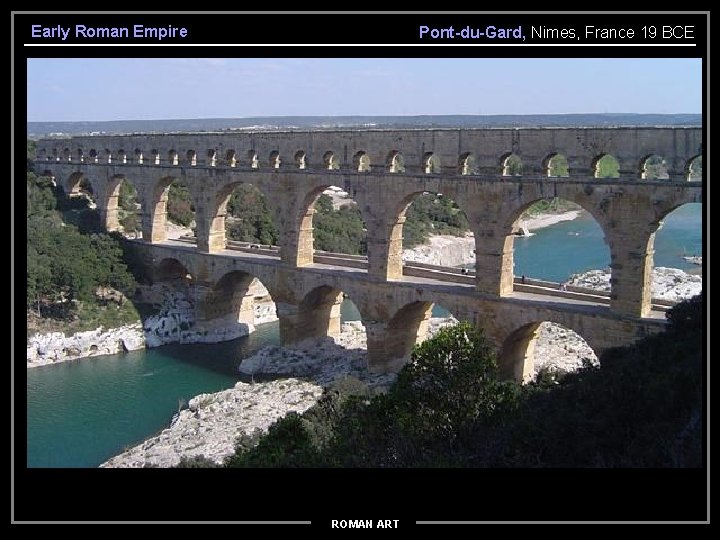 Early Roman Empire Pont-du-Gard, Nimes, France 19 BCE ROMAN ART 