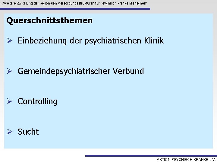 „Weiterentwicklung der regionalen Versorgungsstrukturen für psychisch kranke Menschen“ Querschnittsthemen Ø Einbeziehung der psychiatrischen Klinik