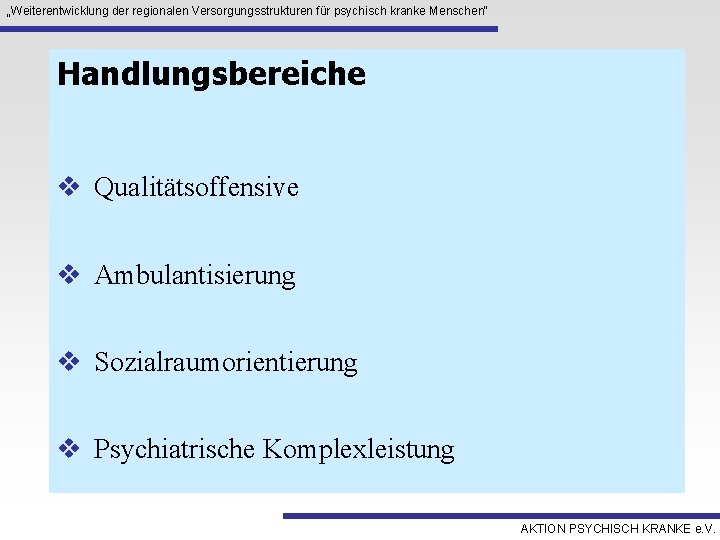 „Weiterentwicklung der regionalen Versorgungsstrukturen für psychisch kranke Menschen“ Handlungsbereiche v Qualitätsoffensive v Ambulantisierung v