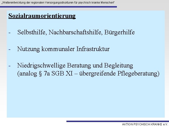 „Weiterentwicklung der regionalen Versorgungsstrukturen für psychisch kranke Menschen“ Sozialraumorientierung - Selbsthilfe, Nachbarschaftshilfe, Bürgerhilfe -