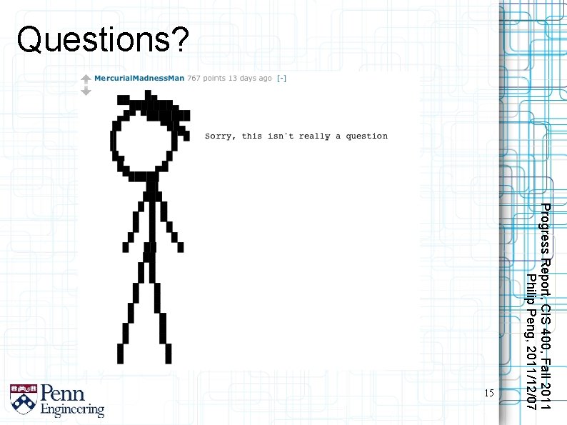 Questions? Progress Report, CIS 400, Fall 2011 Philip Peng, 2011/12/07 15 