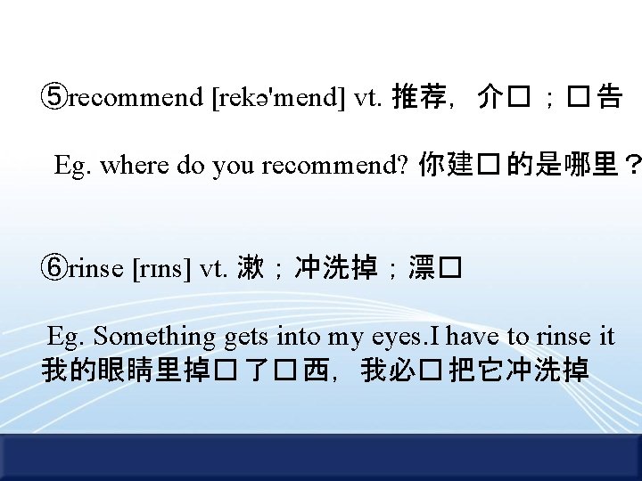 ⑤recommend [rekə'mend] vt. 推荐，介� ；� 告 Eg. where do you recommend? 你建� 的是哪里？ ⑥rinse