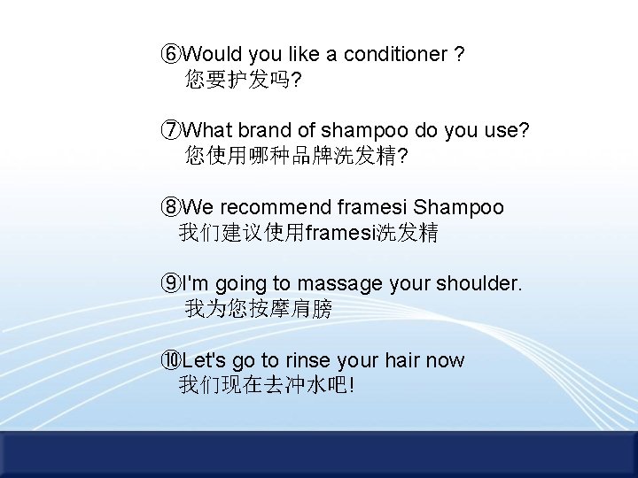 ⑥Would you like a conditioner ? 您要护发吗? ⑦What brand of shampoo do you use?