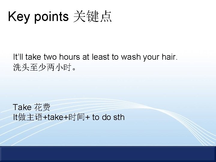 Key points 关键点 It’ll take two hours at least to wash your hair. 洗头至少两小时。