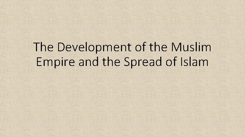 The Development of the Muslim Empire and the Spread of Islam 