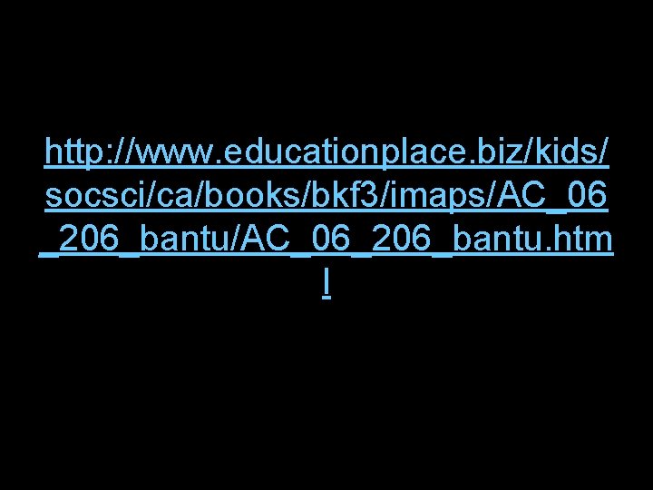 http: //www. educationplace. biz/kids/ socsci/ca/books/bkf 3/imaps/AC_06 _206_bantu/AC_06_206_bantu. htm l 