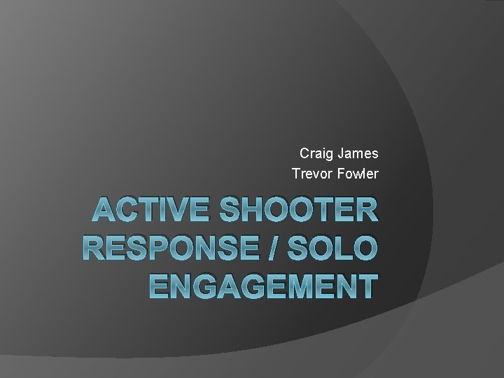 Craig James Trevor Fowler ACTIVE SHOOTER RESPONSE / SOLO ENGAGEMENT 