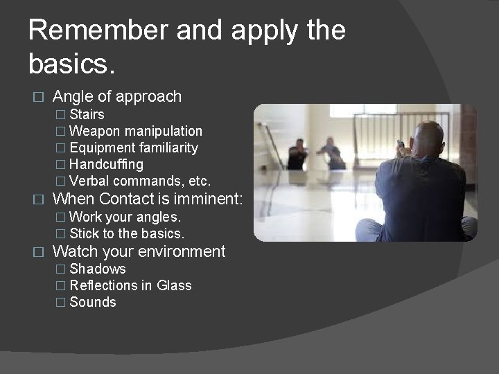 Remember and apply the basics. � Angle of approach � Stairs � Weapon manipulation