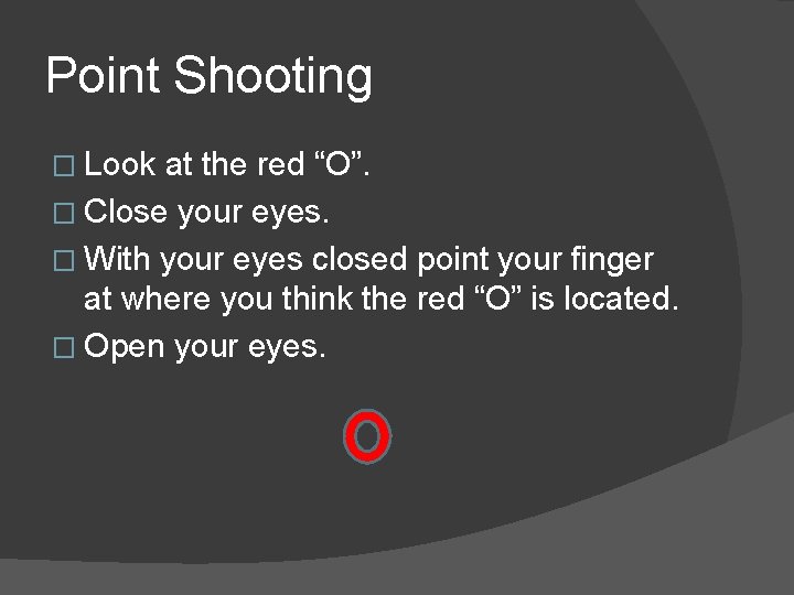 Point Shooting � Look at the red “O”. � Close your eyes. � With