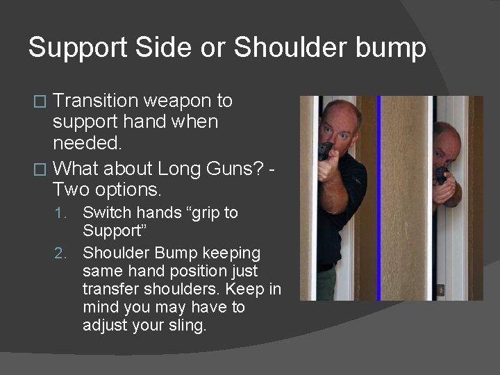 Support Side or Shoulder bump Transition weapon to support hand when needed. � What