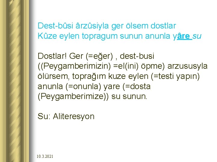 Dest-bûsi ârzûsiyla ger ölsem dostlar Kûze eylen topragum sunun anunla yâre su Dostlar! Ger