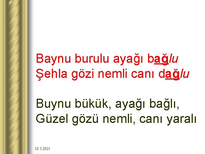 Baynu burulu ayağı bağlu Şehla gözi nemli canı dağlu Buynu bükük, ayağı bağlı, Güzel