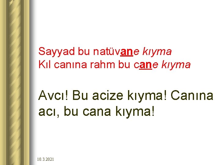 Sayyad bu natüvane kıyma Kıl canına rahm bu cane kıyma Avcı! Bu acize kıyma!