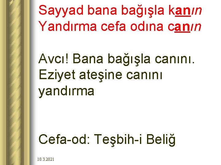 Sayyad bana bağışla kanın Yandırma cefa odına canın Avcı! Bana bağışla canını. Eziyet ateşine