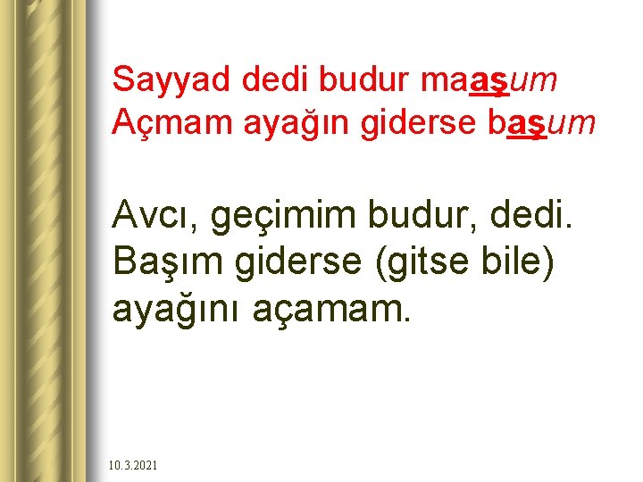 Sayyad dedi budur maaşum Açmam ayağın giderse başum Avcı, geçimim budur, dedi. Başım giderse