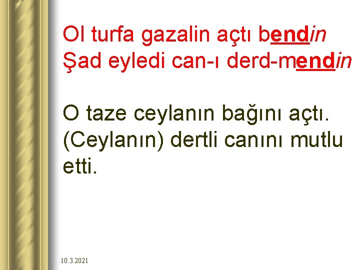 Ol turfa gazalin açtı bendin Şad eyledi can-ı derd-mendin O taze ceylanın bağını açtı.