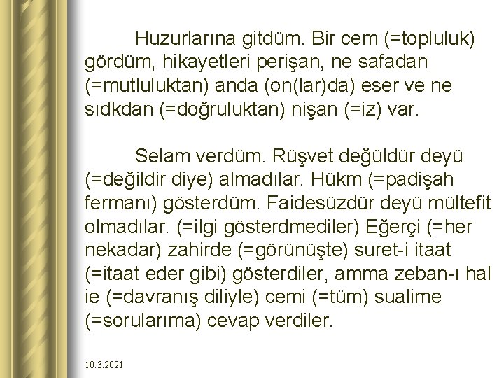 Huzurlarına gitdüm. Bir cem (=topluluk) gördüm, hikayetleri perişan, ne safadan (=mutluluktan) anda (on(lar)da) eser