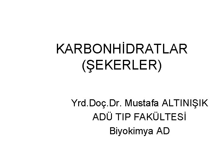KARBONHİDRATLAR (ŞEKERLER) Yrd. Doç. Dr. Mustafa ALTINIŞIK ADÜ TIP FAKÜLTESİ Biyokimya AD 