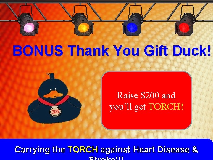 BONUS Thank You Gift Duck! Raise $200 and you’ll get TORCH! Carrying the TORCH BONUS Thank You Gift Duck! Raise $200 and you’ll get TORCH! Carrying the TORCH