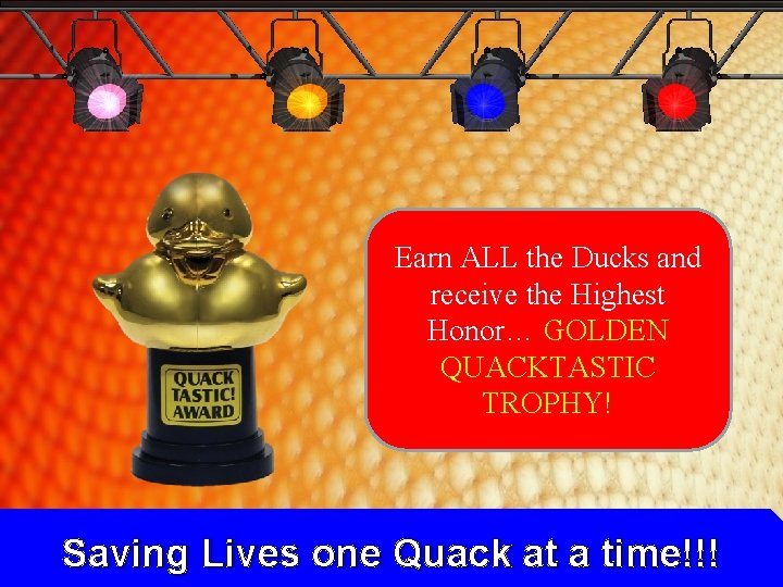 Earn ALL the Ducks and receive the Highest Honor… GOLDEN QUACKTASTIC TROPHY! Saving Lives Earn ALL the Ducks and receive the Highest Honor… GOLDEN QUACKTASTIC TROPHY! Saving Lives