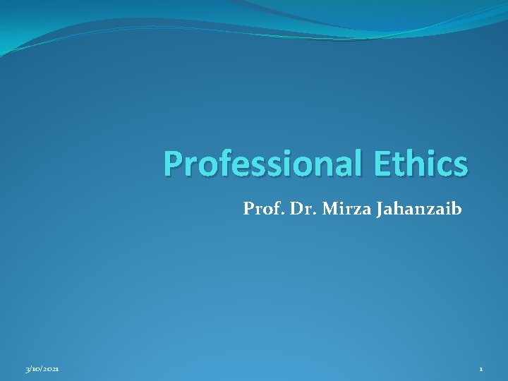 Professional Ethics Prof. Dr. Mirza Jahanzaib 3/10/2021 1 