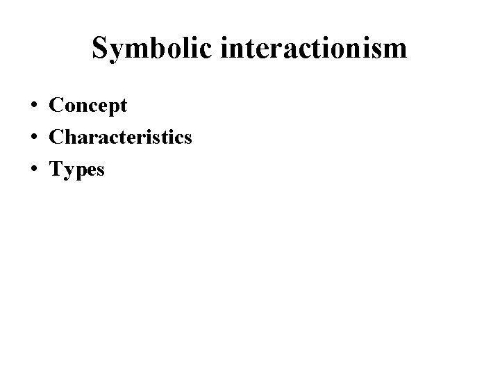 Symbolic interactionism • Concept • Characteristics • Types 