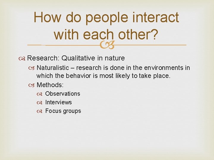 How do people interact with each other? Research: Qualitative in nature Naturalistic – research