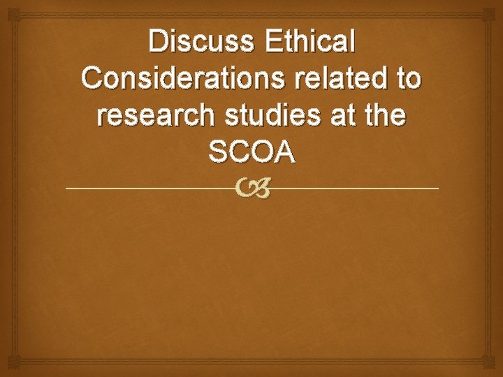 Discuss Ethical Considerations related to research studies at the SCOA 