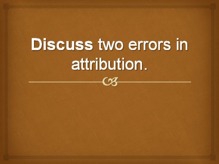 Discuss two errors in attribution. 