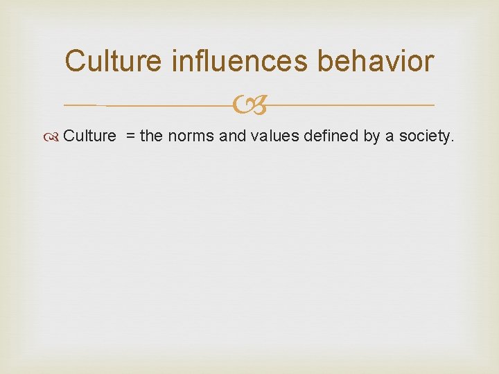 Culture influences behavior Culture = the norms and values defined by a society. 