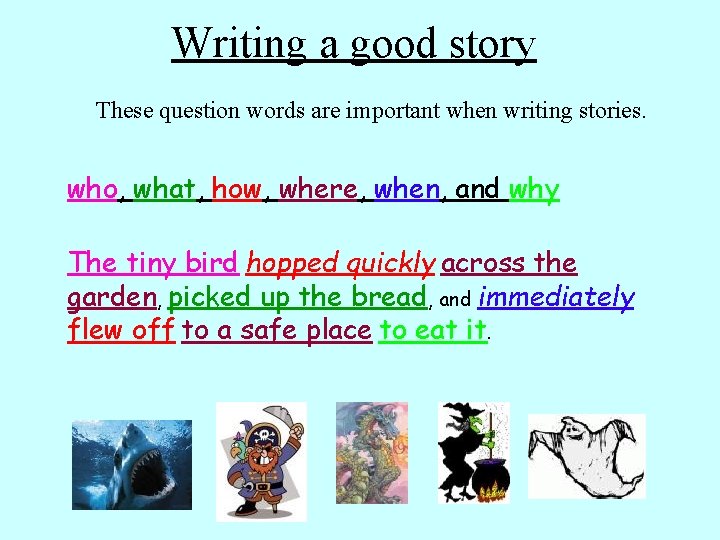 Writing a good story These question words are important when writing stories. who, what,