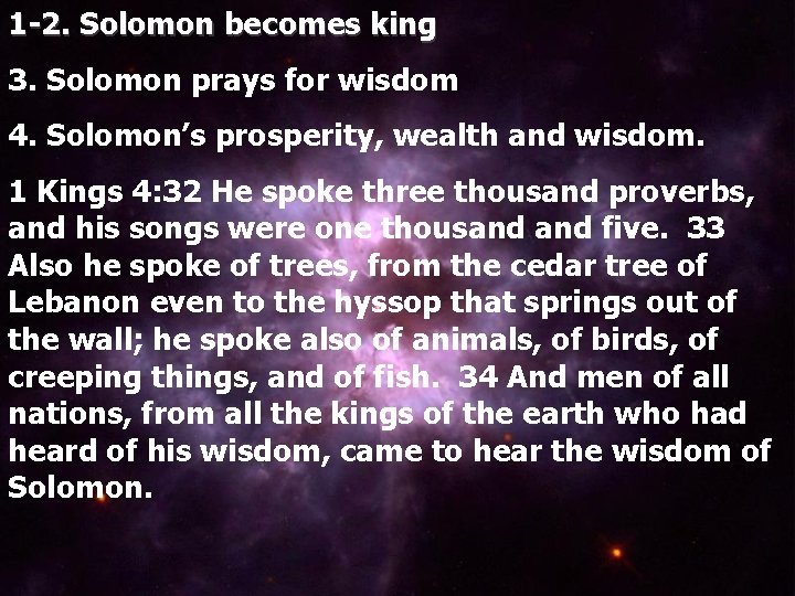 1 -2. Solomon becomes king 3. Solomon prays for wisdom 4. Solomon’s prosperity, wealth