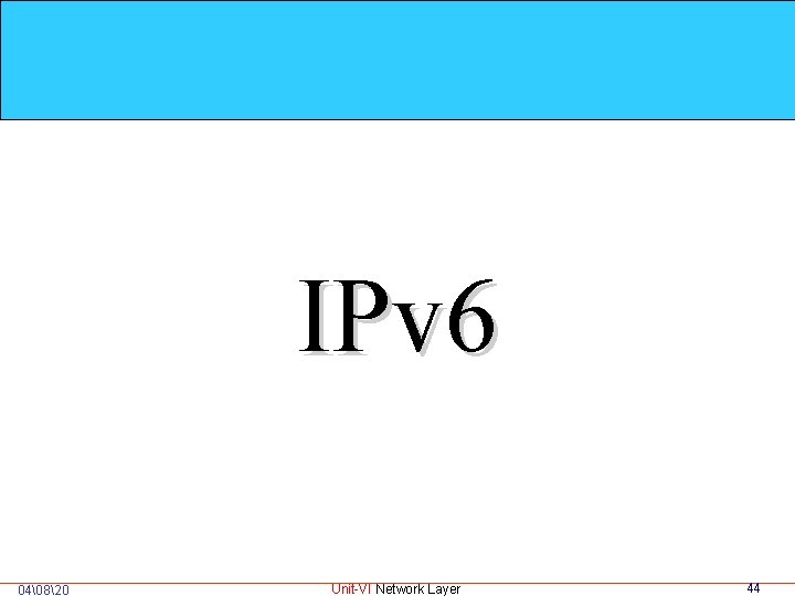 IPv 6 04 820 Unit-VI Network Layer 44 
