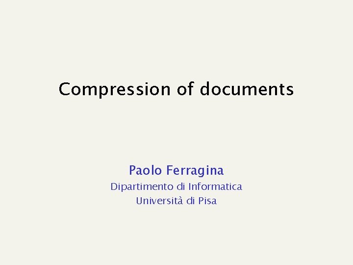 Compression of documents Paolo Ferragina Dipartimento di Informatica Università di Pisa 