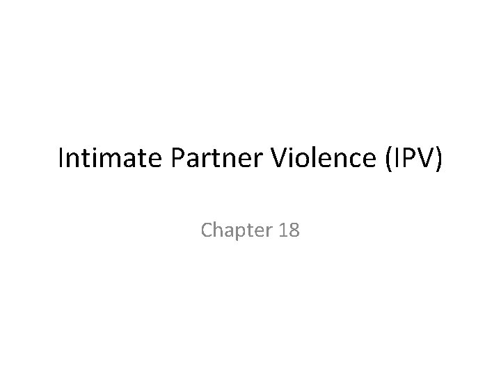 Intimate Partner Violence (IPV) Chapter 18 